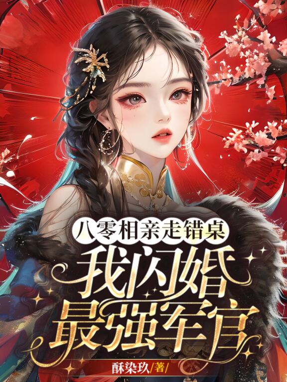 八零相亲走错桌,我闪婚最强军官