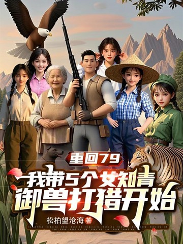 重回79：我带5个女知青御兽打猎开始