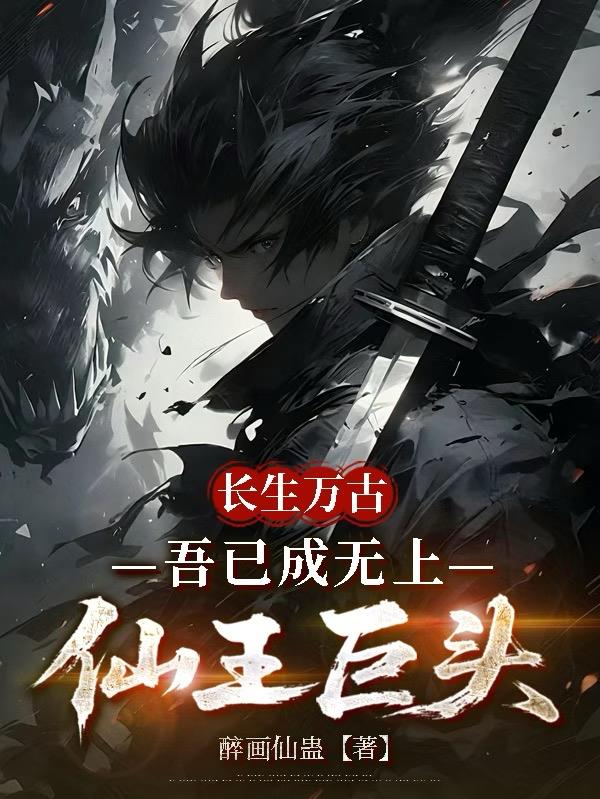 长生万古,吾已成无上仙王巨头