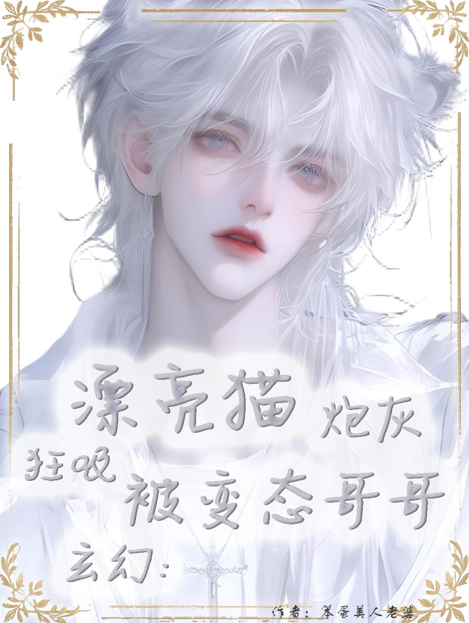 玄幻:漂亮猫炮灰被变态哥哥狂吸