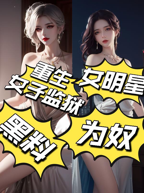 重生女子监狱黑料：女明星为奴！