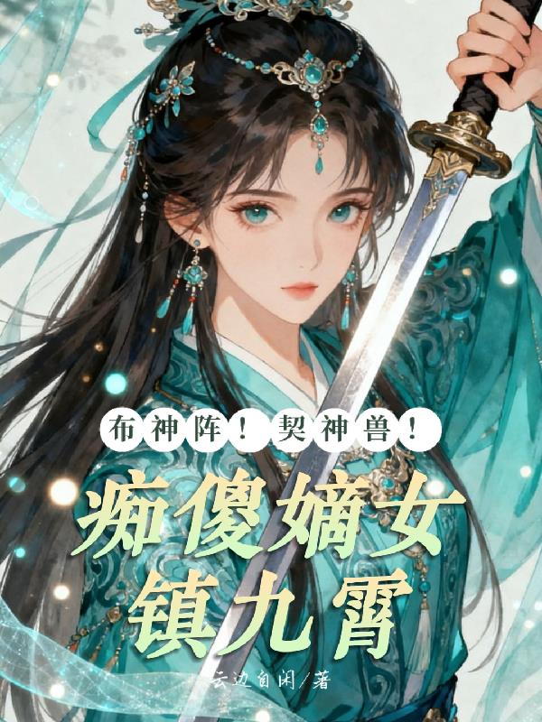 布神阵!契神兽!痴傻嫡女镇九霄